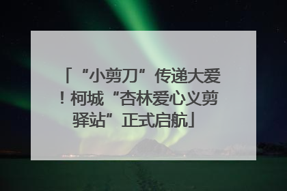 “小剪刀”传递大爱！柯城“杏林爱心义剪驿站”正式启航
